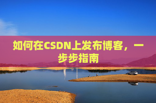 如何在CSDN上发布博客,一步步指南